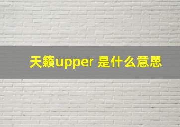 天籁upper 是什么意思